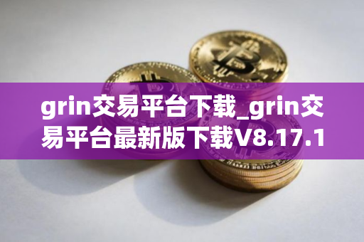 grin交易平台下载_grin交易平台最新版下载V8.17.1