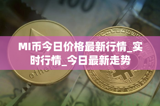 MI币今日价格最新行情_实时行情_今日最新走势