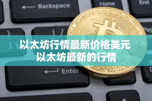 以太坊行情最新价格美元 以太坊最新的行情
