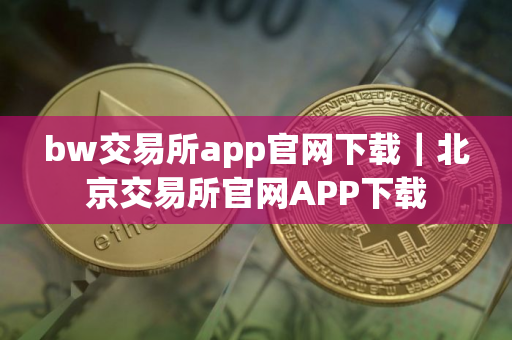 bw交易所app官网下载｜北京交易所官网APP下载