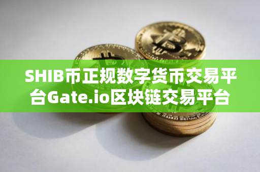 SHIB币正规数字货币交易平台Gate.io区块链交易平台下载V8.8.9苹果版