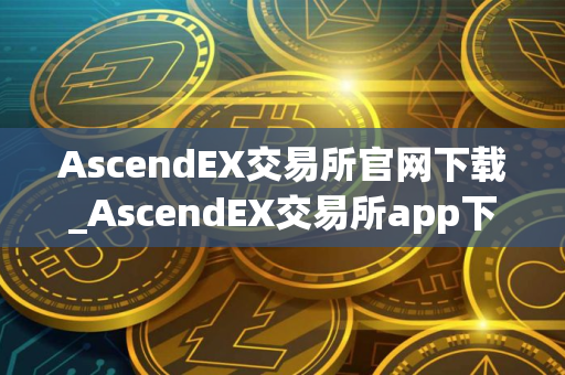 AscendEX交易所官网下载_AscendEX交易所app下载v2.4.8｜最新版