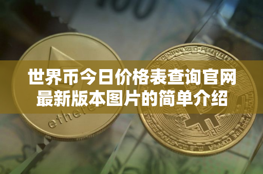 世界币今日价格表查询官网最新版本图片的简单介绍