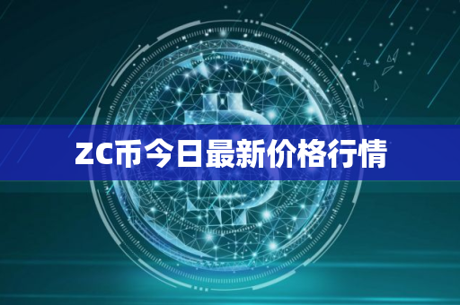ZC币今日最新价格行情