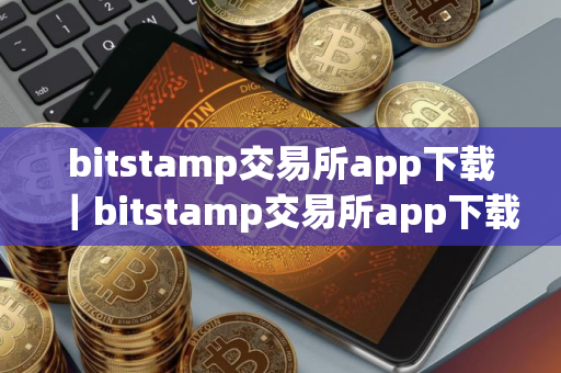 bitstamp交易所app下载｜bitstamp交易所app下载ios
