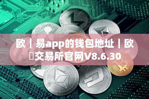 欧｜易app的钱包地址｜欧昜交易所官网V8.6.30
