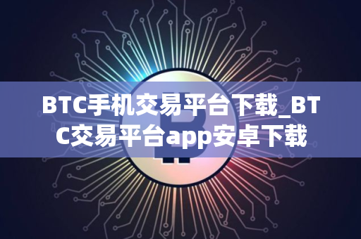 BTC手机交易平台下载_BTC交易平台app安卓下载