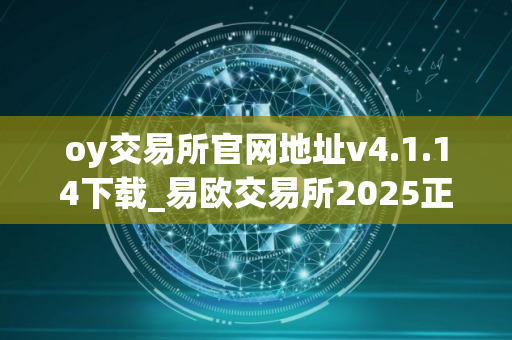 oy交易所官网地址v4.1.14下载_易欧交易所2025正式版下载