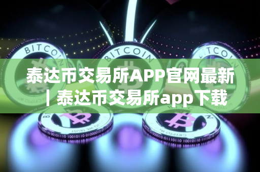 泰达币交易所APP官网最新｜泰达币交易所app下载