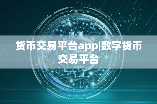 货币交易平台app|数字货币交易平台