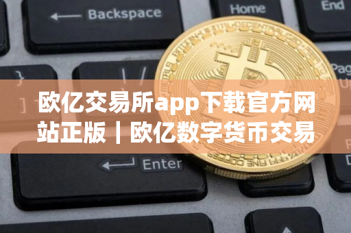 欧亿交易所app下载官方网站正版|欧亿数字货币交易所最新版下载 欧亿交易所app下载官方网站正版|欧亿数字货币交易所最新版下载