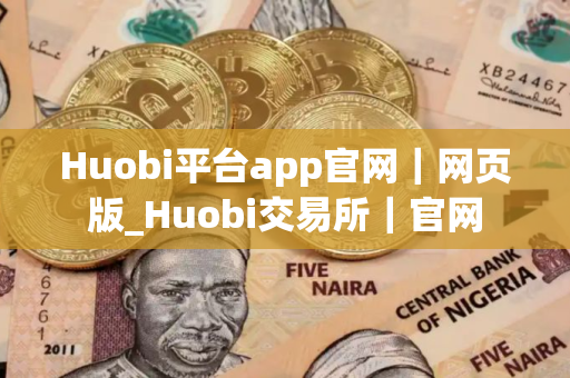 Huobi平台app官网｜网页版_Huobi交易所｜官网