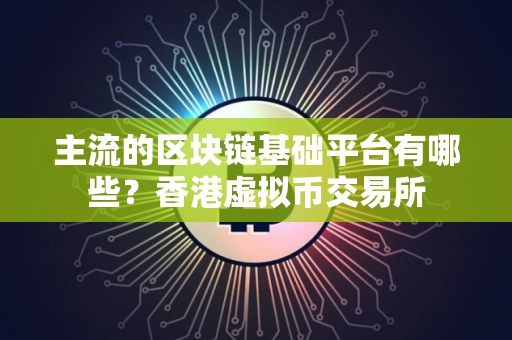 主流的区块链基础平台有哪些？香港虚拟币交易所