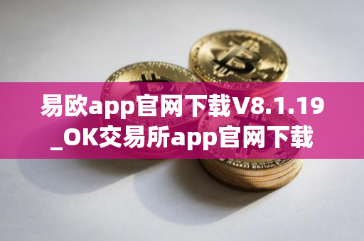 易欧app官网下载V8.1.19_OK交易所app官网下载