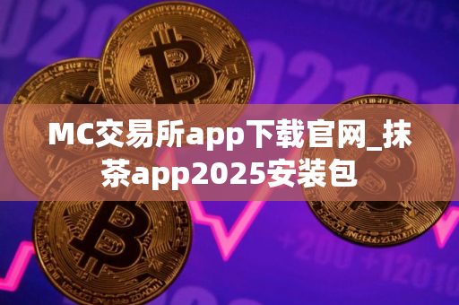 MC交易所app下载官网_抹茶app2025安装包