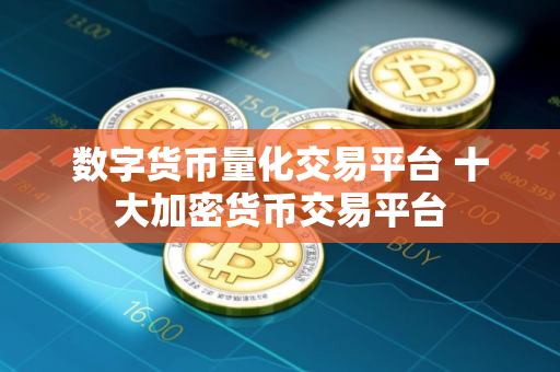 数字货币量化交易平台 十大加密货币交易平台
