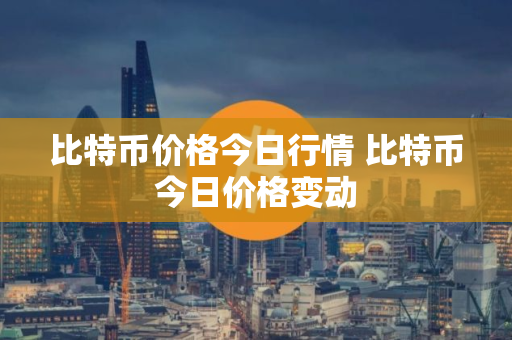 比特币价格今日行情 比特币今日价格变动