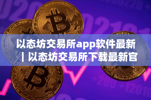以态坊交易所app软件最新|以态坊交易所下载最新官方手机app 以态坊交易所app软件最新|以态坊交易所下载最新官方手机app