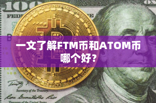 一文了解FTM币和ATOM币哪个好？