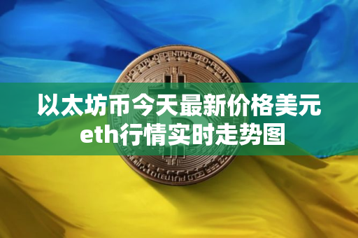 以太坊币今天最新价格美元 eth行情实时走势图