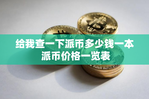 给我查一下派币多少钱一本 派币价格一览表