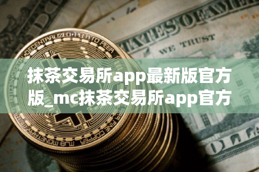 抹茶交易所app最新版官方版_mc抹茶交易所app官方手机版下载v3.0.8