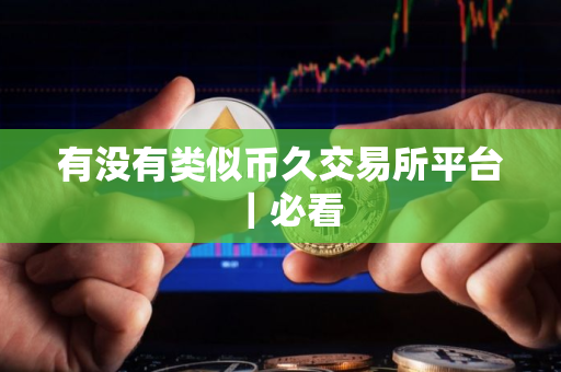 有没有类似币久交易所平台｜必看