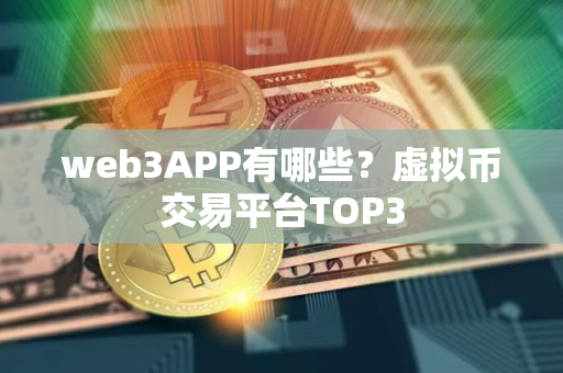 web3APP有哪些？虚拟币交易平台TOP3