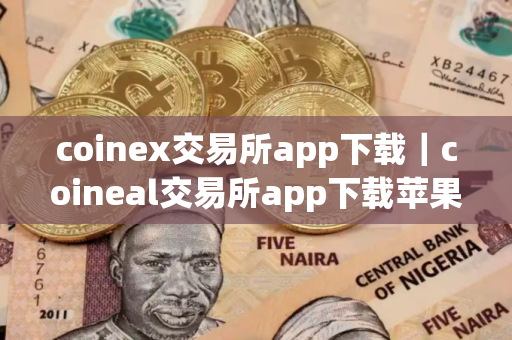 coinex交易所app下载|coineal交易所app下载苹果 coinex交易所app下载|coineal交易所app下载苹果
