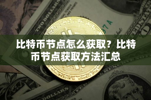 比特币节点怎么获取?比特币节点获取方法汇总 比特币节点怎么获取?比特币节点获取方法汇总