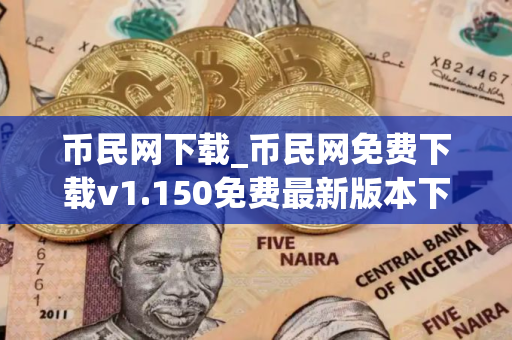 币民网下载_币民网免费下载v1.150免费最新版本下载 币民网下载_币民网免费下载v1.150免费最新版本下载