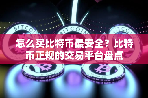 怎么买比特币最安全？比特币正规的交易平台盘点