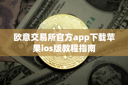 欧意交易所官方app下载苹果ios版教程指南 欧意交易所官方app下载苹果ios版教程指南