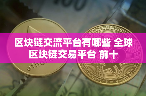 区块链交流平台有哪些 全球区块链交易平台 前十