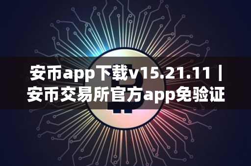 安币app下载v15.21.11｜安币交易所官方app免验证版下载安装