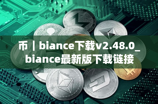 币｜biance下载v2.48.0_biance最新版下载链接