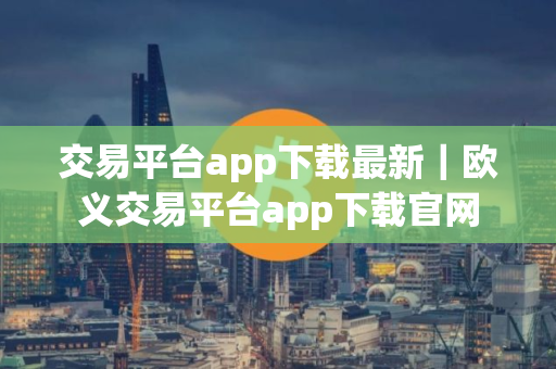 交易平台app下载最新｜欧义交易平台app下载官网