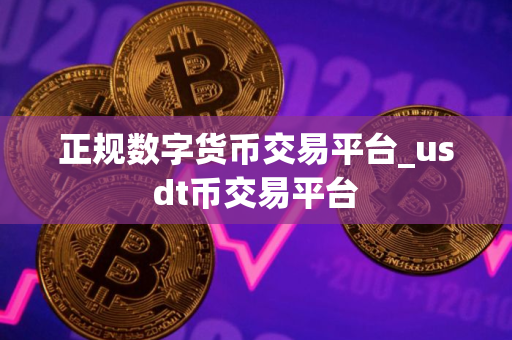 正规数字货币交易平台_usdt币交易平台