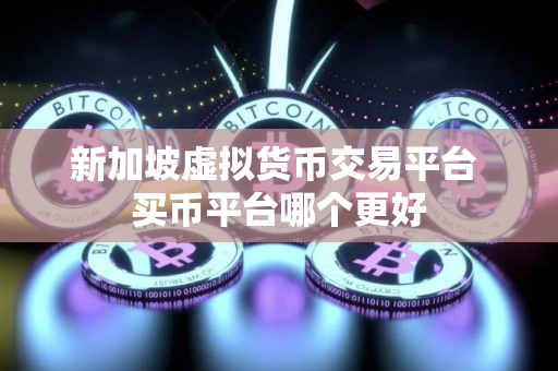 新加坡虚拟货币交易平台 买币平台哪个更好