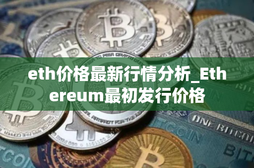 eth价格最新行情分析_Ethereum最初发行价格
