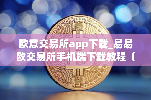 欧意交易所app下载_易易欧交易所手机端下载教程（最新）