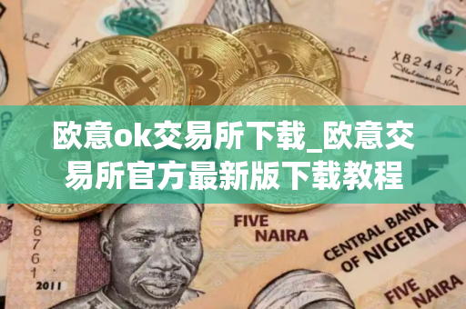 欧意ok交易所下载_欧意交易所官方最新版下载教程