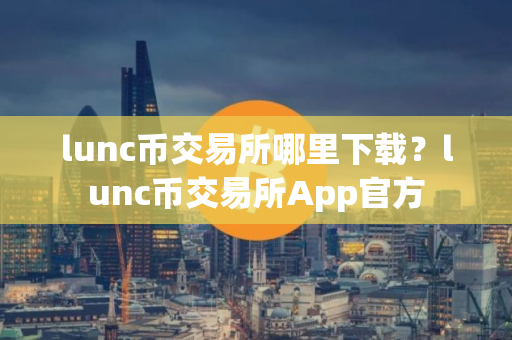 lunc币交易所哪里下载？lunc币交易所App官方