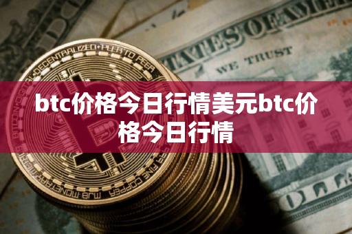 btc价格今日行情美元btc价格今日行情