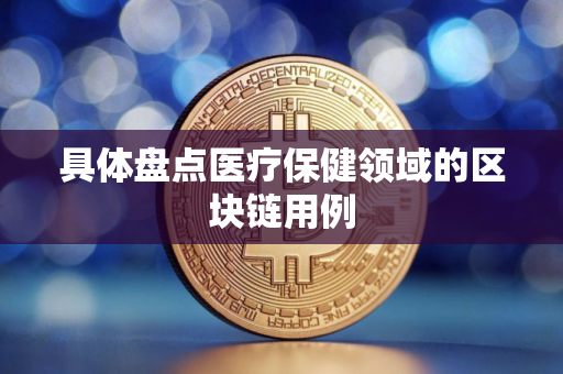 具体盘点医疗保健领域的区块链用例
