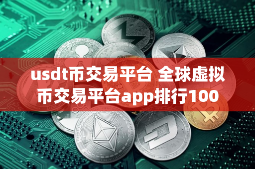 usdt币交易平台 全球虚拟币交易平台app排行100