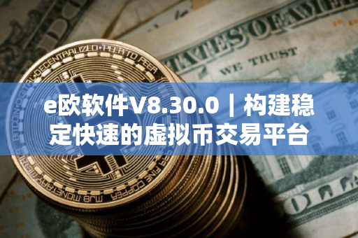 e欧软件V8.30.0｜构建稳定快速的虚拟币交易平台