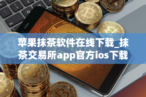 苹果抹茶软件在线下载_抹茶交易所app官方ios下载