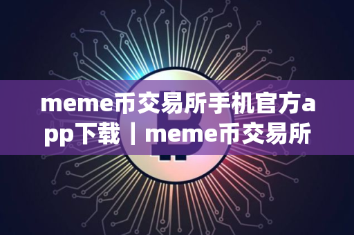 meme币交易所手机官方app下载｜meme币交易所手机app官方版下载