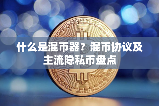 什么是混币器？混币协议及主流隐私币盘点